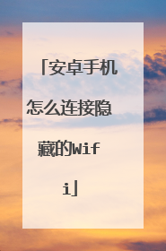 安卓手机怎么连接隐藏的Wifi