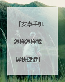 安卓手机怎样怎样截屏快捷键