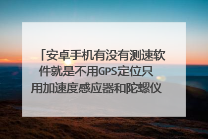 安卓手机有没有测速软件就是不用GPS定位只用加速度感应器和陀螺仪测出当前的时速