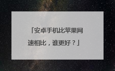 安卓手机比苹果网速相比,谁更好?