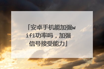 安卓手机能加强wifi功率吗，加强信号接受能力