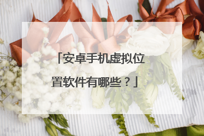 安卓手机虚拟位置软件有哪些？