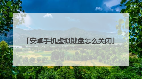 安卓手机虚拟键盘怎么关闭