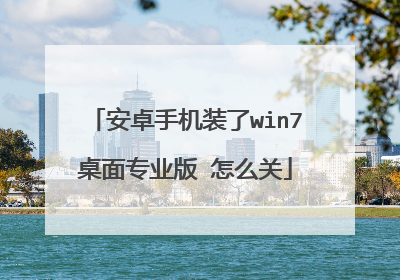 安卓手机装了win7桌面专业版 怎么关