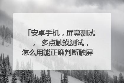 安卓手机，屏幕测试 ， 多点触摸测试，怎么用能正确判断触屏是好的？看下图，