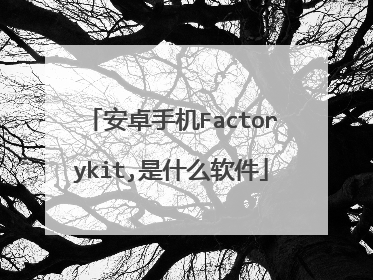 安卓手机Factorykit,是什么软件