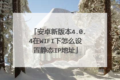 安卓新版本4.0.4在WIFI下怎么设置静态IP地址