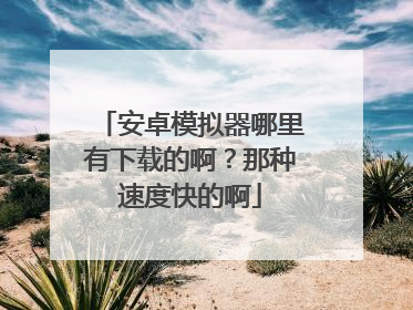 安卓模拟器哪里有下载的啊?那种速度快的啊