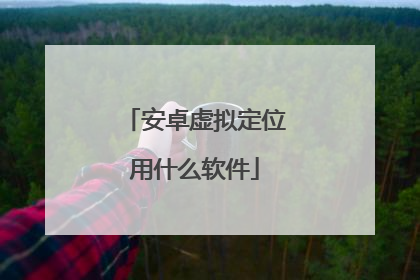 安卓虚拟定位用什么软件