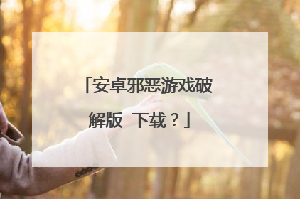 安卓邪恶游戏破解版 下载?