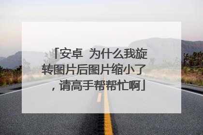 安卓 为什么我旋转图片后图片缩小了，请高手帮帮忙啊