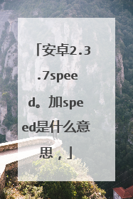 安卓2.3.7speed。加speed是什么意思,