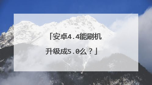 安卓4.4能刷机升级成5.0么?