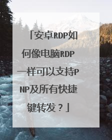 安卓RDP如何像电脑RDP一样可以支持PNP及所有快捷键转发?