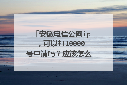安徽电信公网ip，可以打10000号申请吗？应该怎么和客服小姐姐说？