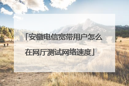 安徽电信宽带用户怎么在网厅测试网络速度