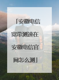 安徽电信宽带测速在安徽电信官网怎么测