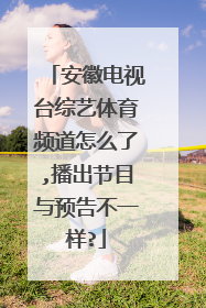 安徽电视台综艺体育频道怎么了,播出节目与预告不一样?