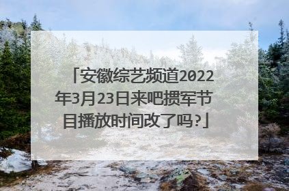 安徽综艺频道2022年3月23日来吧掼军节目播放时间改了吗?