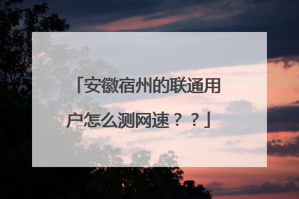 安徽宿州的联通用户怎么测网速??