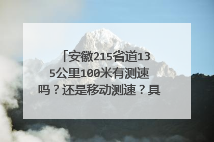 安徽215省道135公里100米有测速吗?还是移动测速?具体哪个位置地图上没