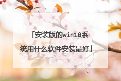 安装版的win10系统用什么软件安装最好