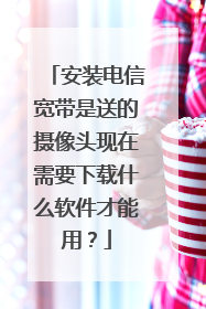 安装电信宽带是送的摄像头现在需要下载什么软件才能用？