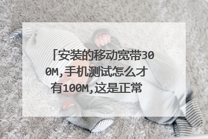 安装的移动宽带300M,手机测试怎么才有100M,这是正常还是不正常?
