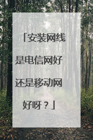 安装网线是电信网好还是移动网好呀？