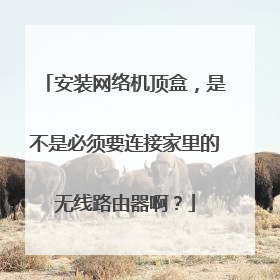 安装网络机顶盒,是不是必须要连接家里的无线路由器啊?