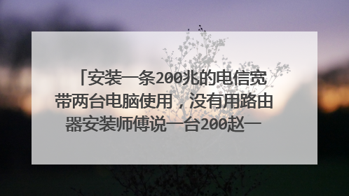 安装一条200兆的电信宽带两台电脑使用,没有用路由器安装师傅说一台200赵一台只有100兆会卡吗?