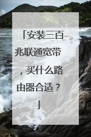安装三百兆联通宽带，买什么路由器合适？