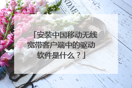 安装中国移动无线宽带客户端中的驱动软件是什么?