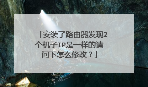 安装了路由器发现2个机子IP是一样的请问下怎么修改?
