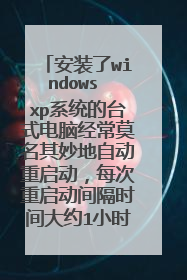 安装了windows xp系统的台式电脑经常莫名其妙地自动重启动，每次重启动间隔时间大约1小时，要如何调整？