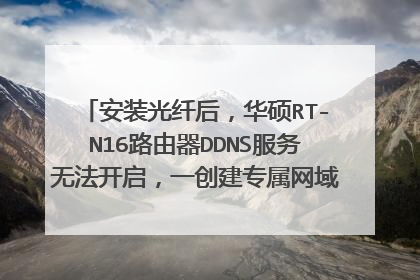 安装光纤后，华硕RT-N16路由器DDNS服务无法开启，一创建专属网域名就提示：注册失败(IP地址格式不正确）