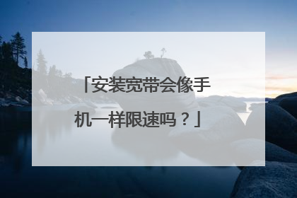 安装宽带会像手机一样限速吗?