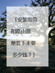 安装宽带和路由器一整套下来要多少钱？