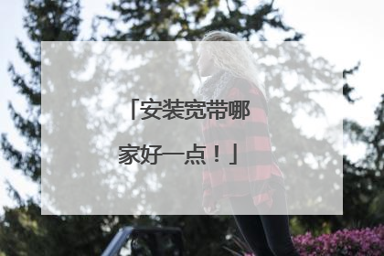安装宽带哪家好一点!