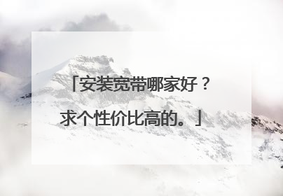 安装宽带哪家好？求个性价比高的。