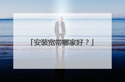 安装宽带哪家好?