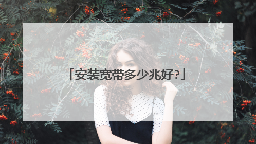 安装宽带多少兆好?