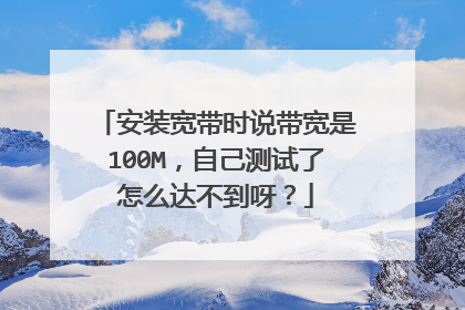 安装宽带时说带宽是100M,自己测试了怎么达不到呀?