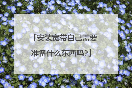 安装宽带自己需要准备什么东西吗?