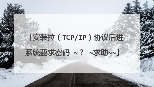 安装拉（TCP/IP）协议后进系统要求密码 ~？ ~求助~~