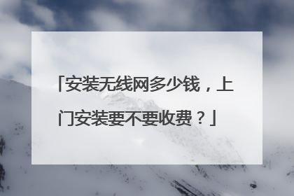 安装无线网多少钱,上门安装要不要收费?