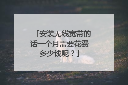 安装无线宽带的话一个月需要花费多少钱呢？