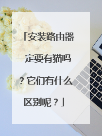 安装路由器一定要有猫吗？它们有什么区别呢？