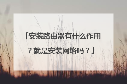 安装路由器有什么作用?就是安装网络吗?