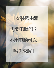 安装路由器需要电脑吗？不用电脑可以吗？求解